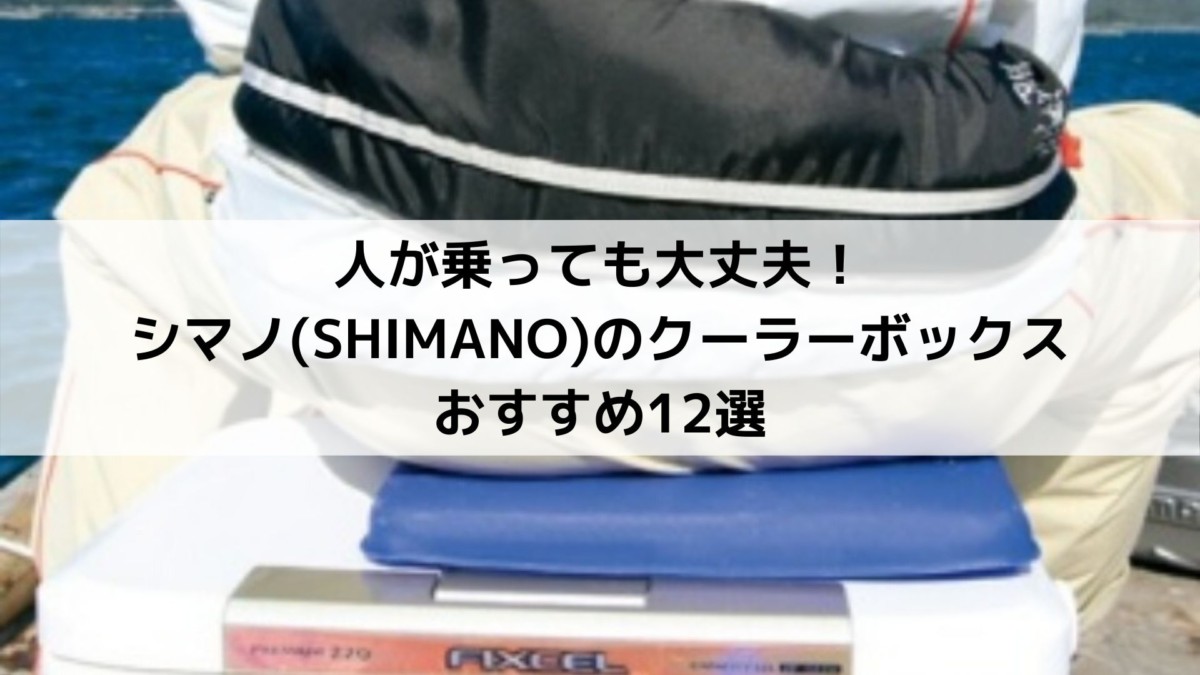 人が乗っても大丈夫！シマノ(SHIMANO)のクーラーボックスおすすめ12選 - Campifyマガジン