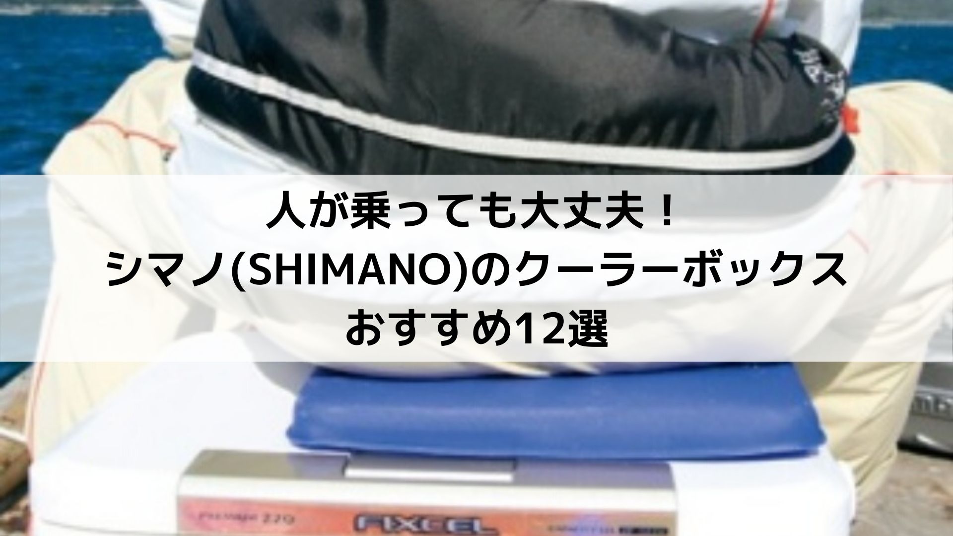 人が乗っても大丈夫！シマノ(SHIMANO)のクーラーボックスおすすめ12選