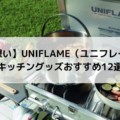 【熱い想い】UNIFLAME（ユニフレーム）のキッチングッズおすすめ12選