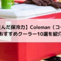 【老舗が生んだ保冷力】Coleman（コールマン）おすすめクーラー10選を紹介
