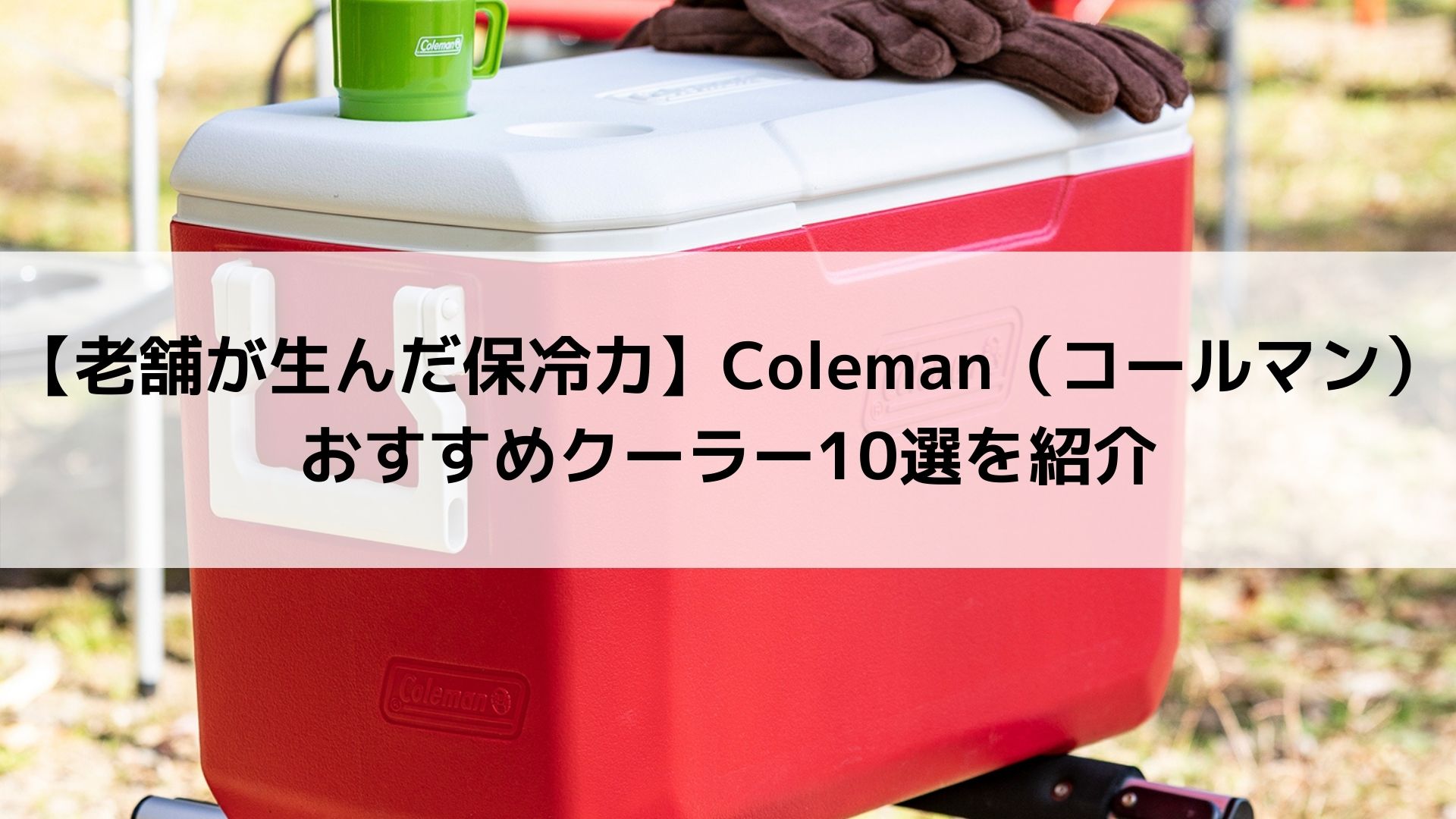 老舗が生んだ保冷力】Coleman（コールマン）おすすめクーラー10選を