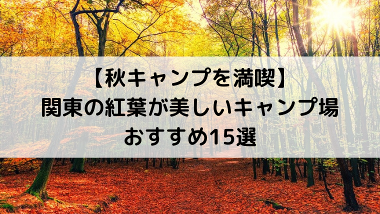 秋キャンプを満喫 関東の紅葉が美しいキャンプ場おすすめ15選 Campifyマガジン