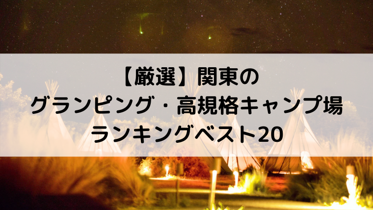 厳選 関東のグランピング 高規格キャンプ場ランキングベスト Campifyマガジン